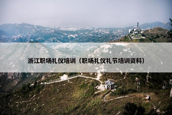 浙江职场礼仪培训（职场礼仪礼节培训资料）
