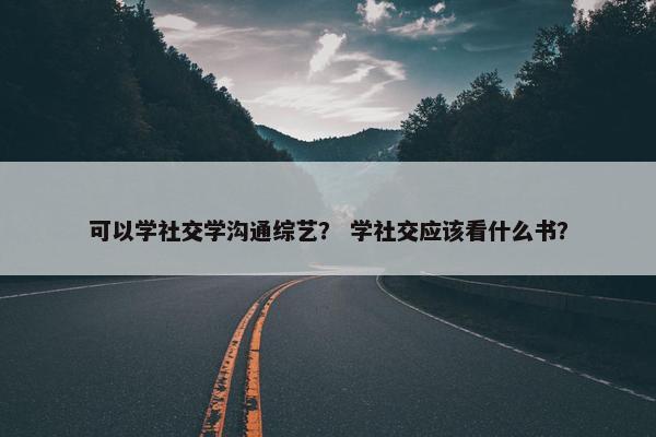 可以学社交学沟通综艺？ 学社交应该看什么书？