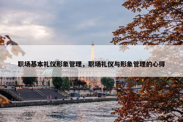 职场基本礼仪形象管理，职场礼仪与形象管理的心得