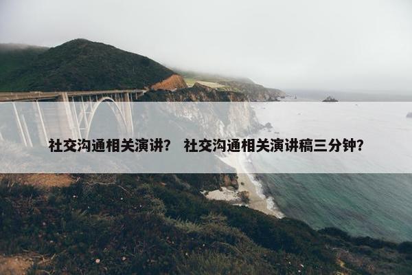 社交沟通相关演讲？ 社交沟通相关演讲稿三分钟？