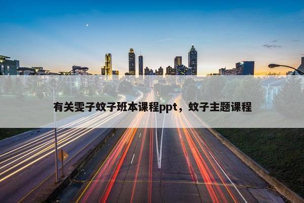 有关雯子蚊子班本课程ppt，蚊子主题课程