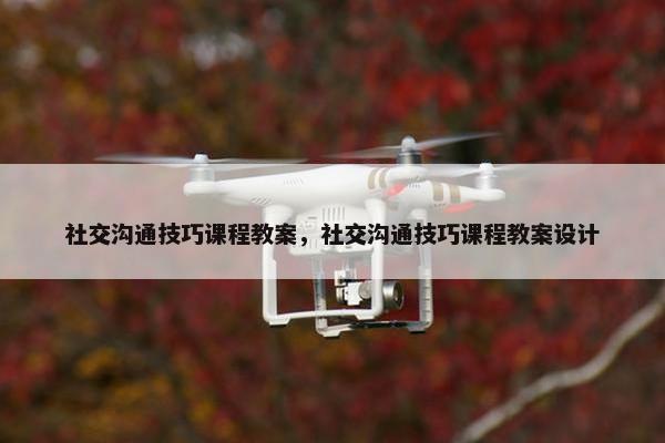 社交沟通技巧课程教案，社交沟通技巧课程教案设计