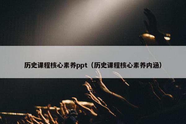 历史课程核心素养ppt（历史课程核心素养内涵）