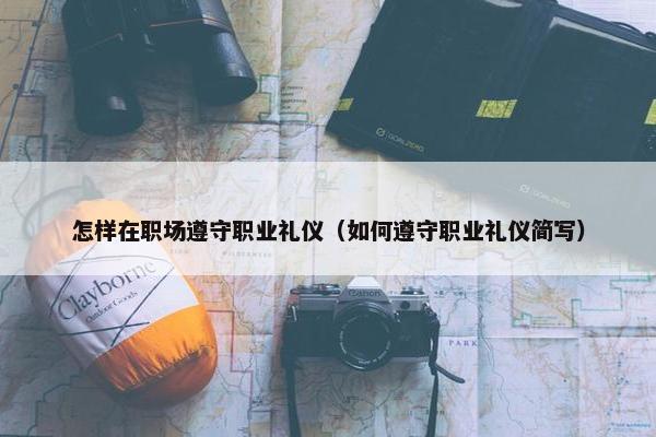 怎样在职场遵守职业礼仪（如何遵守职业礼仪简写）
