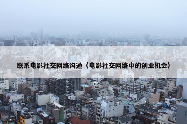 联系电影社交网络沟通（电影社交网络中的创业机会）