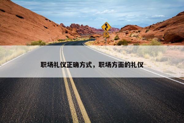 职场礼仪正确方式，职场方面的礼仪