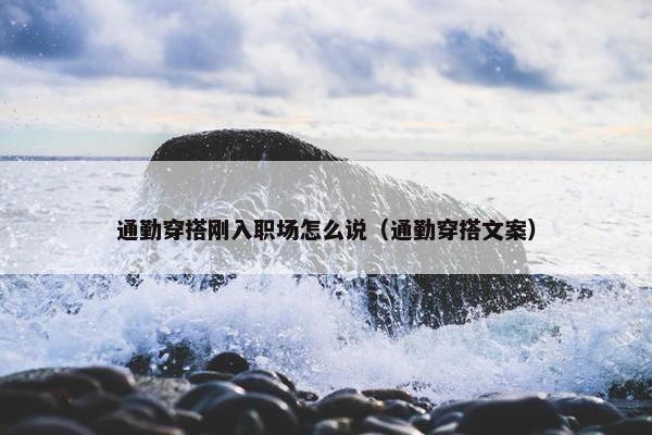 通勤穿搭刚入职场怎么说（通勤穿搭文案）