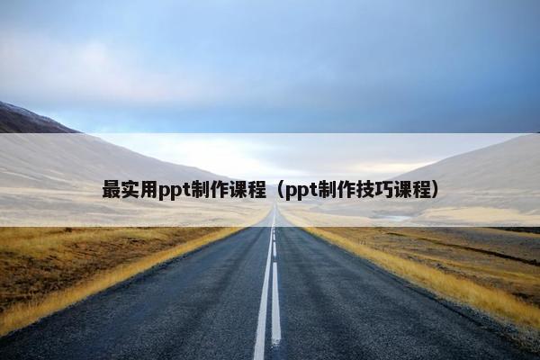 最实用ppt制作课程（ppt制作技巧课程）