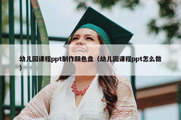 幼儿园课程ppt制作颜色盘（幼儿园课程ppt怎么做）
