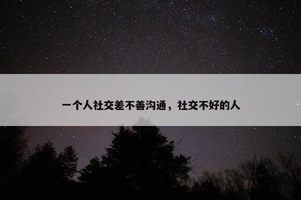 一个人社交差不善沟通，社交不好的人