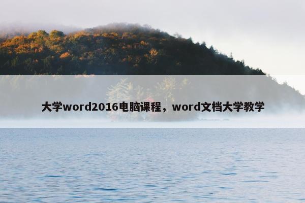 大学word2016电脑课程，word文档大学教学