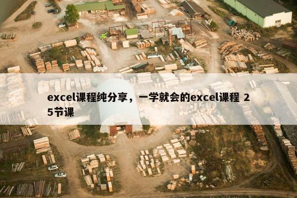 excel课程纯分享，一学就会的excel课程 25节课