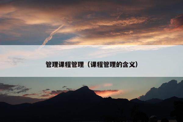 管理课程管理（课程管理的含义）
