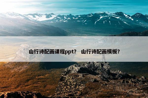山行诗配画课程ppt？ 山行诗配画模板？