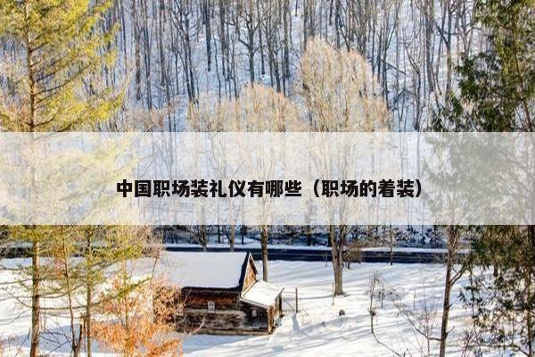 中国职场装礼仪有哪些（职场的着装）
