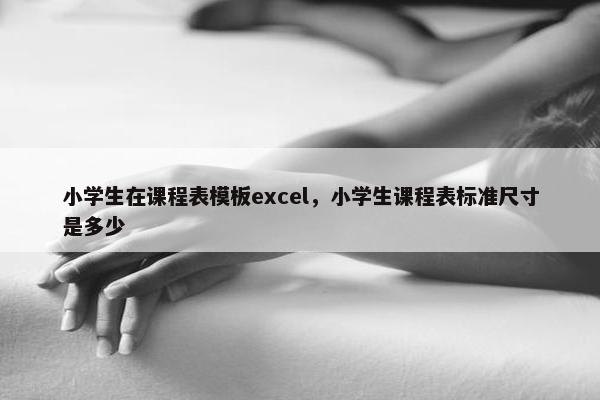 小学生在课程表模板excel，小学生课程表标准尺寸是多少