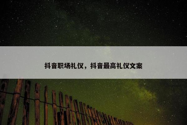 抖音职场礼仪，抖音最高礼仪文案