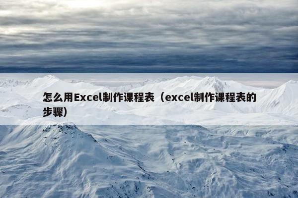 怎么用Excel制作课程表（excel制作课程表的步骤）