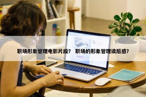 职场形象管理电影片段？ 职场的形象管理读后感？