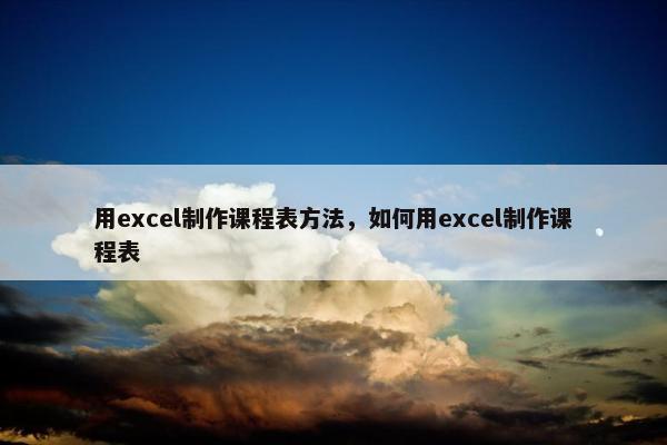 用excel制作课程表方法，如何用excel制作课程表