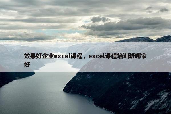 效果好企业excel课程，excel课程培训班哪家好