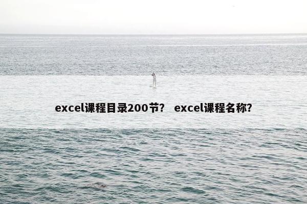 excel课程目录200节？ excel课程名称？