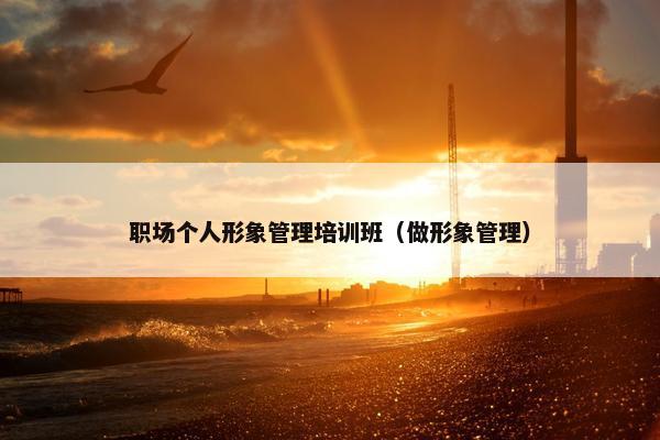 职场个人形象管理培训班（做形象管理）