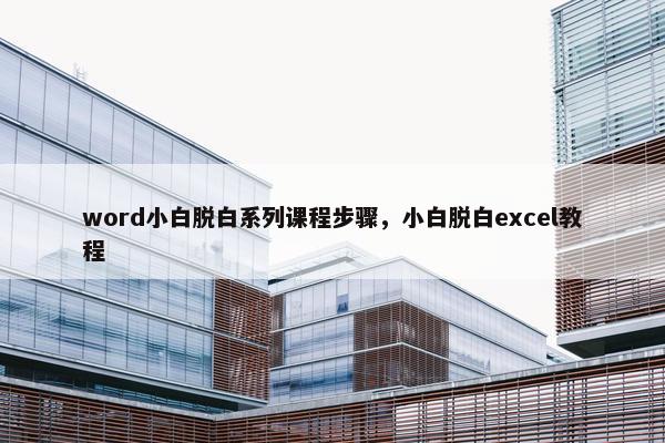 word小白脱白系列课程步骤，小白脱白excel教程