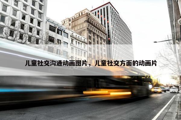 儿童社交沟通动画图片，儿童社交方面的动画片