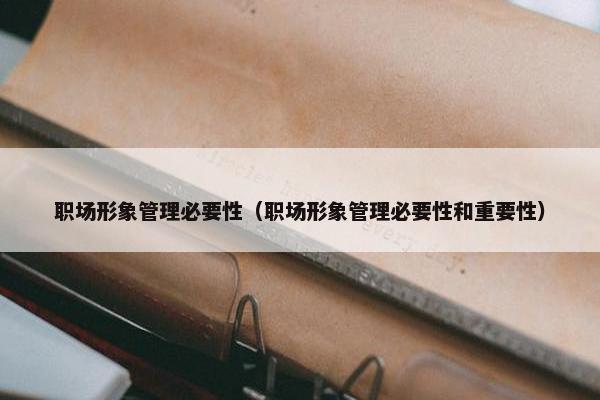职场形象管理必要性（职场形象管理必要性和重要性）