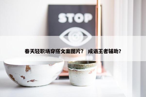 春天轻职场穿搭文案图片？ 成语王者辅助？