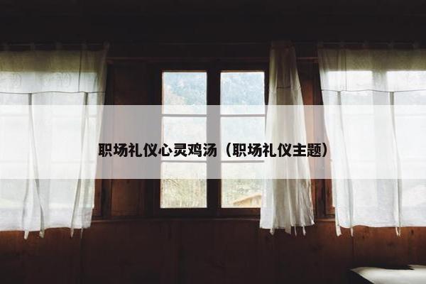 职场礼仪心灵鸡汤（职场礼仪主题）