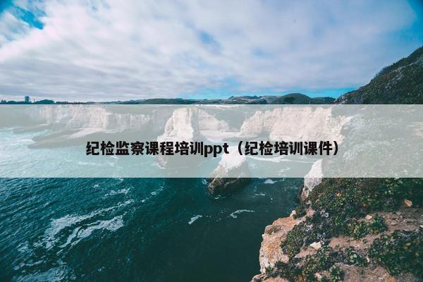 纪检监察课程培训ppt（纪检培训课件）