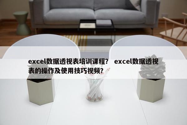excel数据透视表培训课程？ excel数据透视表的操作及使用技巧视频？