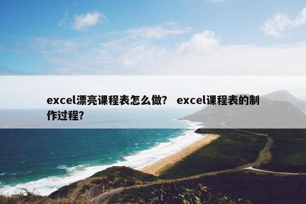 excel漂亮课程表怎么做？ excel课程表的制作过程？