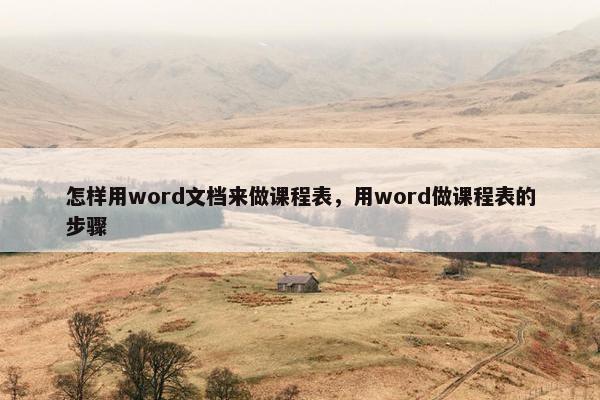 怎样用word文档来做课程表，用word做课程表的步骤