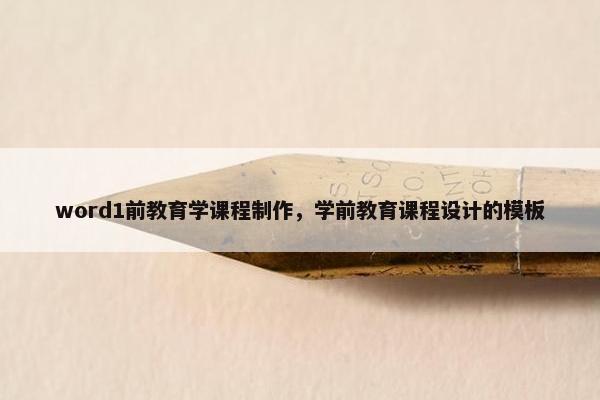word1前教育学课程制作，学前教育课程设计的模板