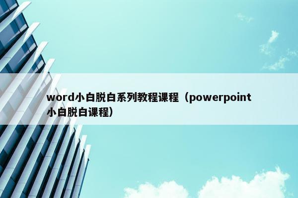 word小白脱白系列教程课程（powerpoint小白脱白课程）