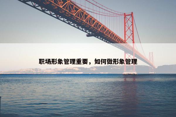 职场形象管理重要，如何做形象管理