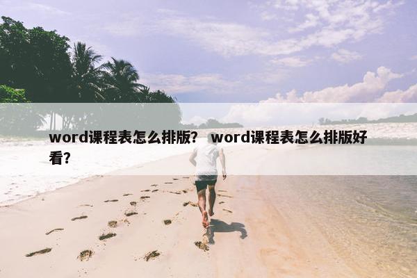 word课程表怎么排版？ word课程表怎么排版好看？