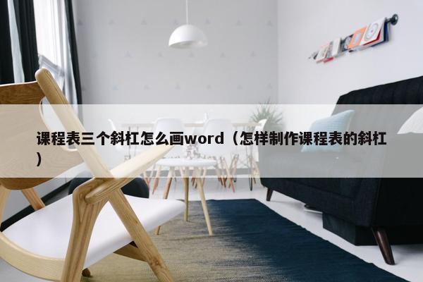 课程表三个斜杠怎么画word（怎样制作课程表的斜杠）