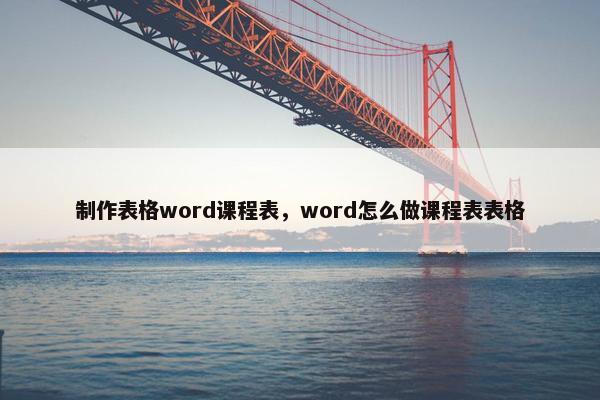 制作表格word课程表，word怎么做课程表表格