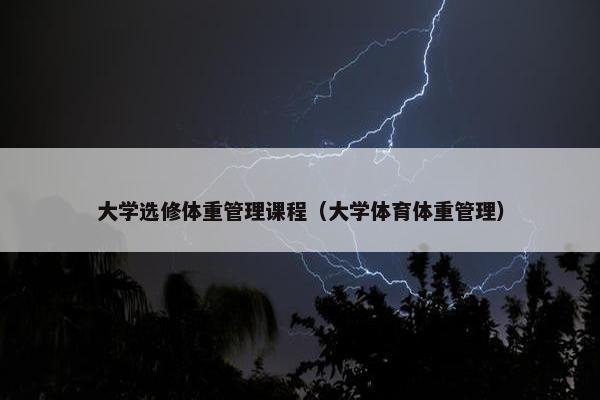 大学选修体重管理课程（大学体育体重管理）