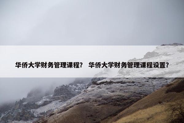 华侨大学财务管理课程？ 华侨大学财务管理课程设置？