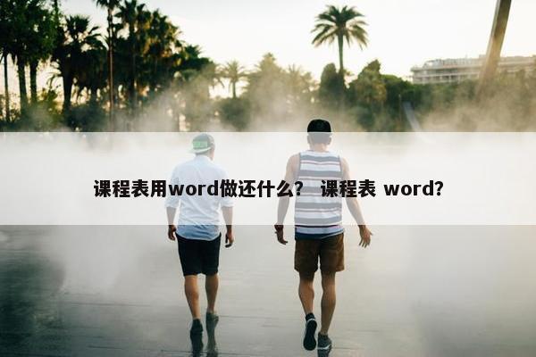 课程表用word做还什么？ 课程表 word？