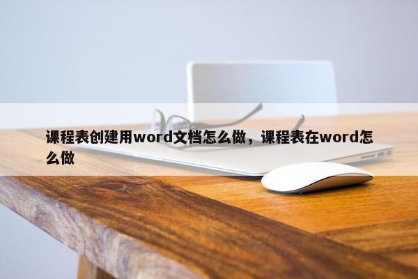 课程表创建用word文档怎么做，课程表在word怎么做