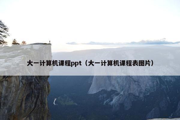 大一计算机课程ppt（大一计算机课程表图片）