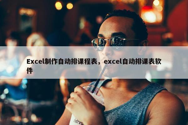 Excel制作自动排课程表，excel自动排课表软件