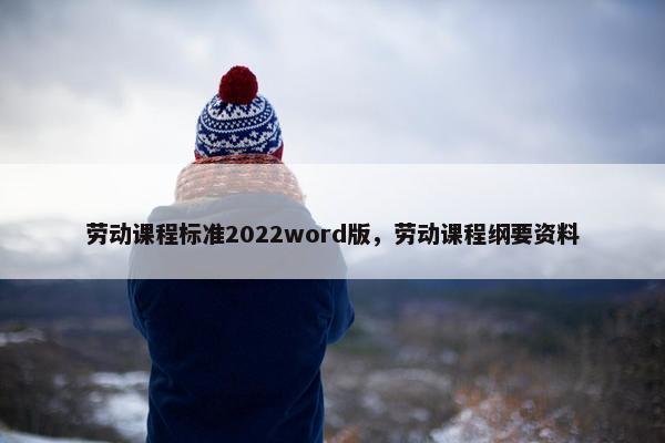 劳动课程标准2022word版，劳动课程纲要资料