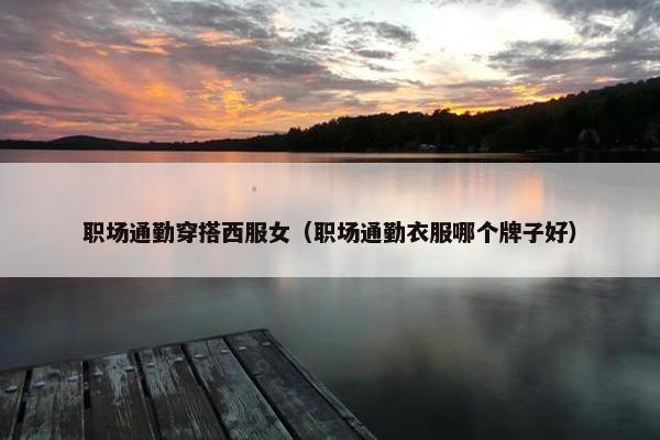 职场通勤穿搭西服女（职场通勤衣服哪个牌子好）